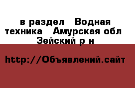  в раздел : Водная техника . Амурская обл.,Зейский р-н